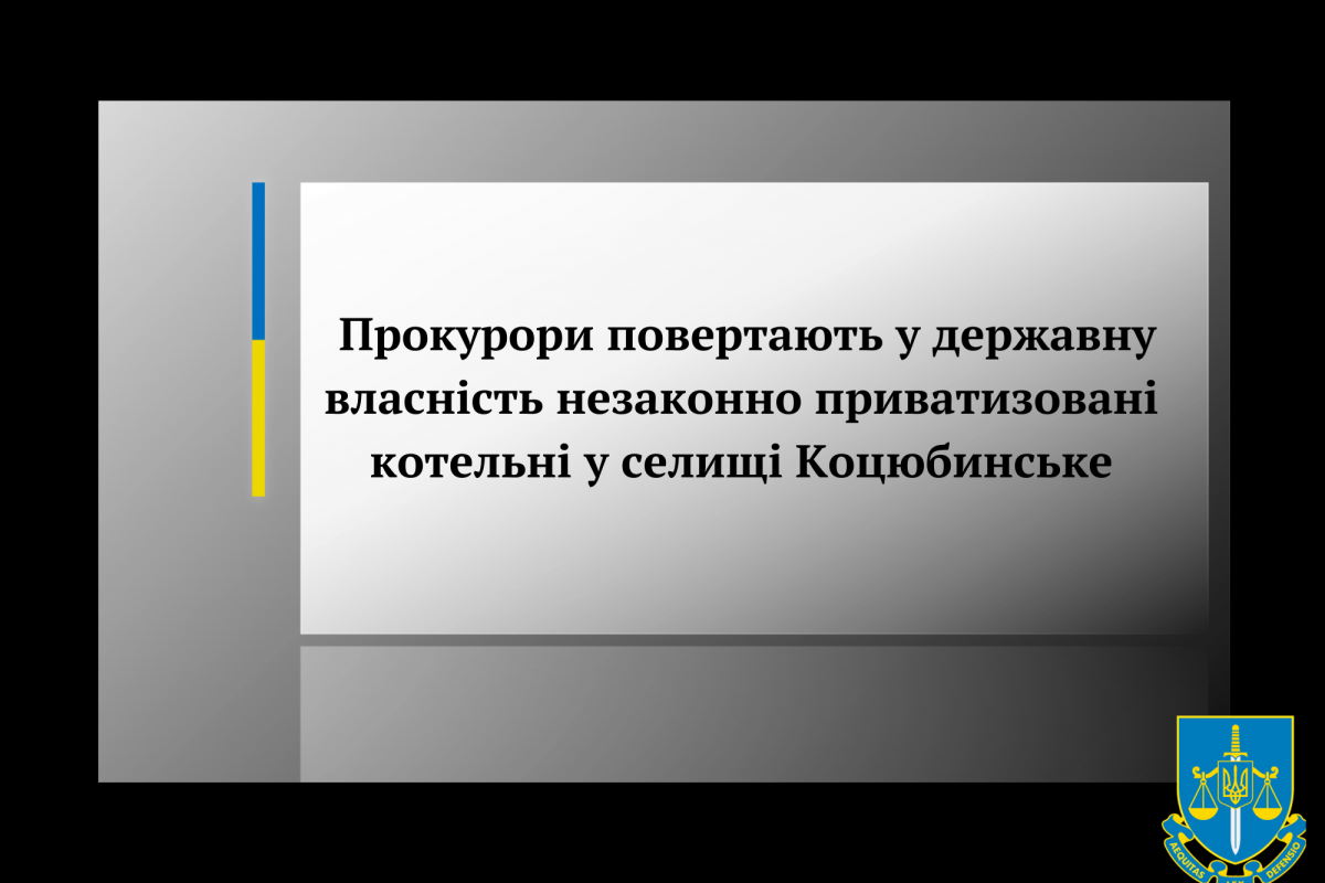 Прокурори повертають у державну власність незаконно приватизовані котельні у селищі Коцюбинське Прокурори повертають у державну власність незаконно приватизовані котельні у селищі Коцюбинське