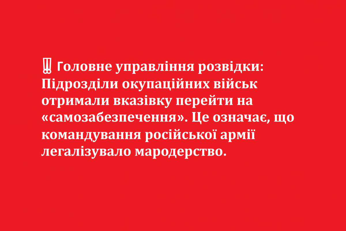 ‼️ Головне управління розвідки: Підрозділи окупаційних військ отримали вказівку перейти на «самозабезпечення». Це означає, що командування російської армії легалізувало мародерство.