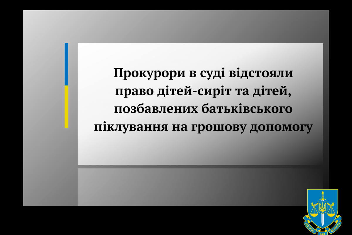 Прокурори в суді  відстояли право дітей-сиріт та дітей, позбавлених батьківського піклування на грошову допомогу