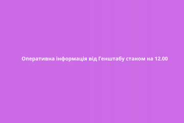 Оперативна інформація від Генштабу станом на 12.00 Оперативна інформація від Генштабу станом на 12.00