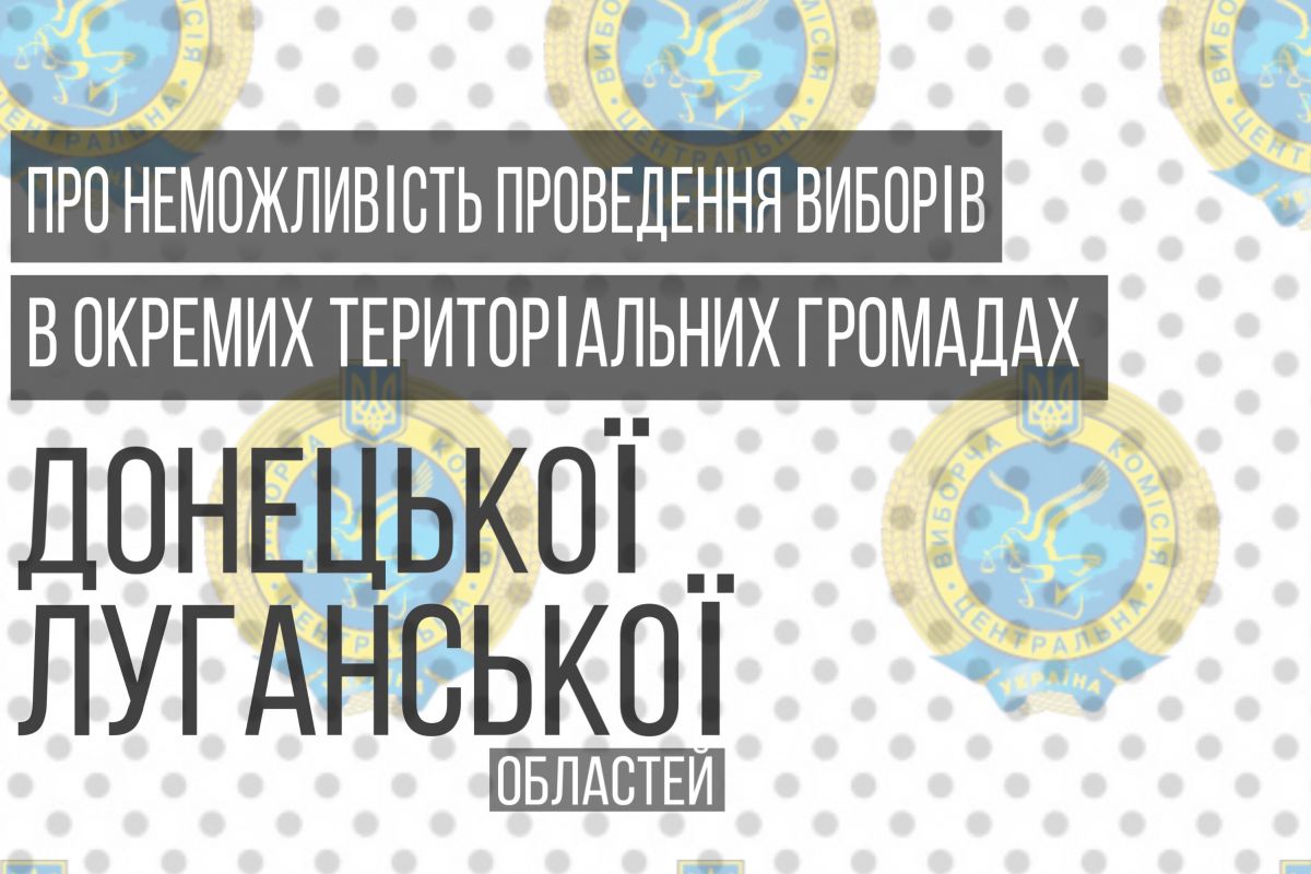 Щодо неможливості проведення місцевих вибори на окремих територіях Донецької і Луганської областей Щодо неможливості проведення місцевих вибори на окремих територіях Донецької і Луганської областей