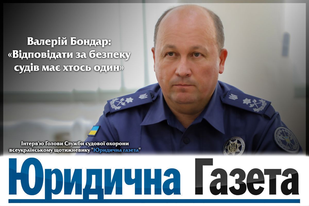 Інтерв’ю Голови Служби судової охорони всеукраїнському щотижневику “Юридична газета” Інтерв’ю Голови Служби судової охорони всеукраїнському щотижневику “Юридична газета”