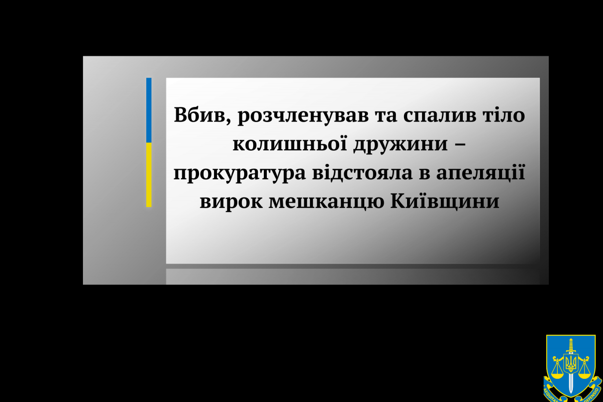 Вбив, розчленував та спалив тіло колишньої дружини – прокуратура відстояла в апеляції вирок мешканцю Київщини