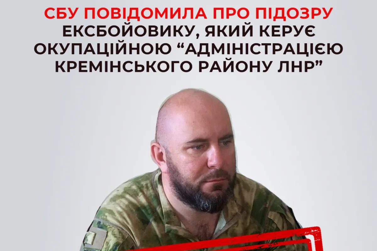 СБУ розслідує діяльність колишнього бойовика російських НЗФ, який нині керує окупаційною «адміністрацією Кремінського району лнр»