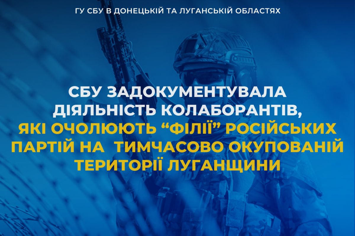 СБУ задокументувала діяльність колаборантів, які очолюють «філії» російських партій на тимчасово окупованій території Луганщини СБУ задокументувала діяльність колаборантів, які очолюють «філії» російських партій на тимчасово окупованій території Луганщини