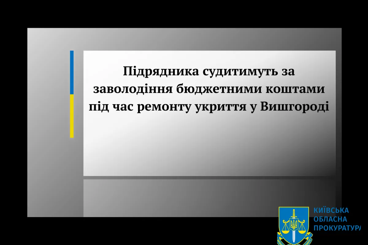 Підрядника судитимуть за заволодіння бюджетними коштами під час ремонту укриття у Вишгороді