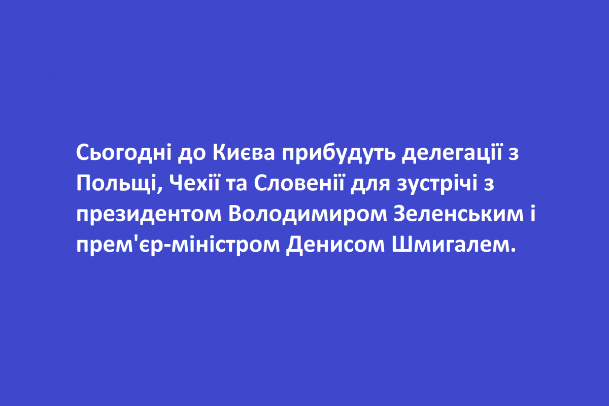 Сьогодні до Києва прибудуть делегації з Польщі, Чехії та Словенії для зустрічі з президентом Володимиром Зеленським і прем'єр-міністром Денисом Шмигалем Сьогодні до Києва прибудуть делегації з Польщі, Чехії та Словенії для зустрічі з президентом Володимиром Зеленським і прем'єр-міністром Денисом Шмигалем