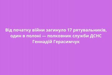 Від початку війни загинуло 17 рятувальників, один в полоні — полковник служби ДСНС Геннадій Герасимчук Від початку війни загинуло 17 рятувальників, один в полоні — полковник служби ДСНС Геннадій Герасимчук
