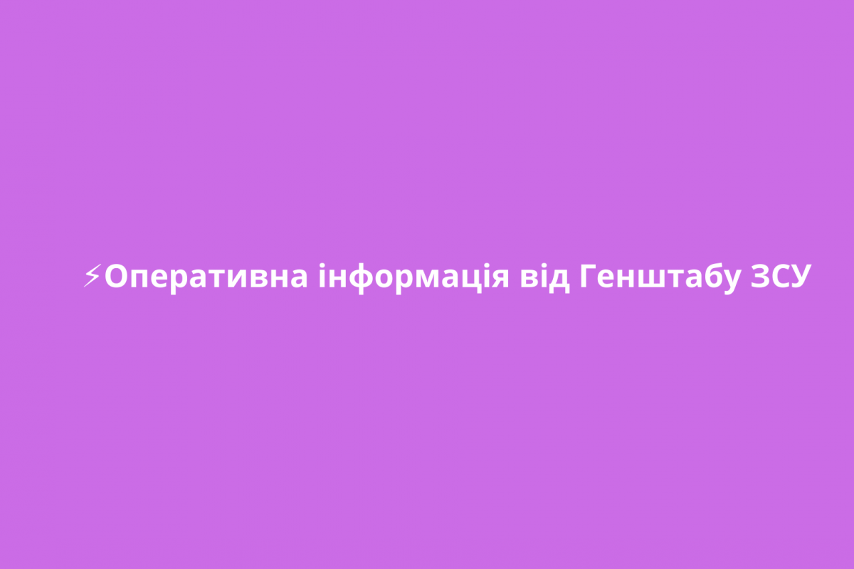 ⚡️Оперативна інформація від Генштабу ЗСУ