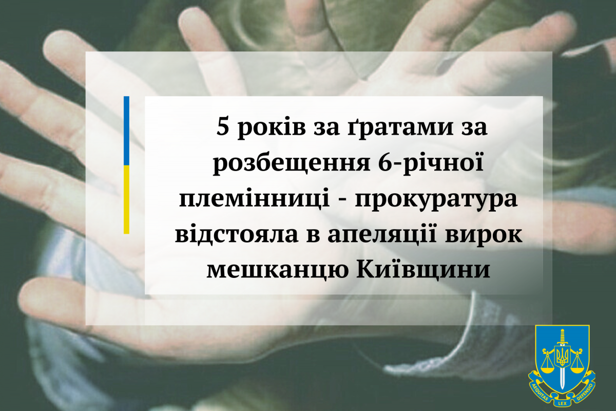 5 років за ґратами за розбещення 6-річної племінниці - прокуратура відстояла в апеляції вирок мешканцю Київщини 5 років за ґратами за розбещення 6-річної племінниці - прокуратура відстояла в апеляції вирок мешканцю Київщини