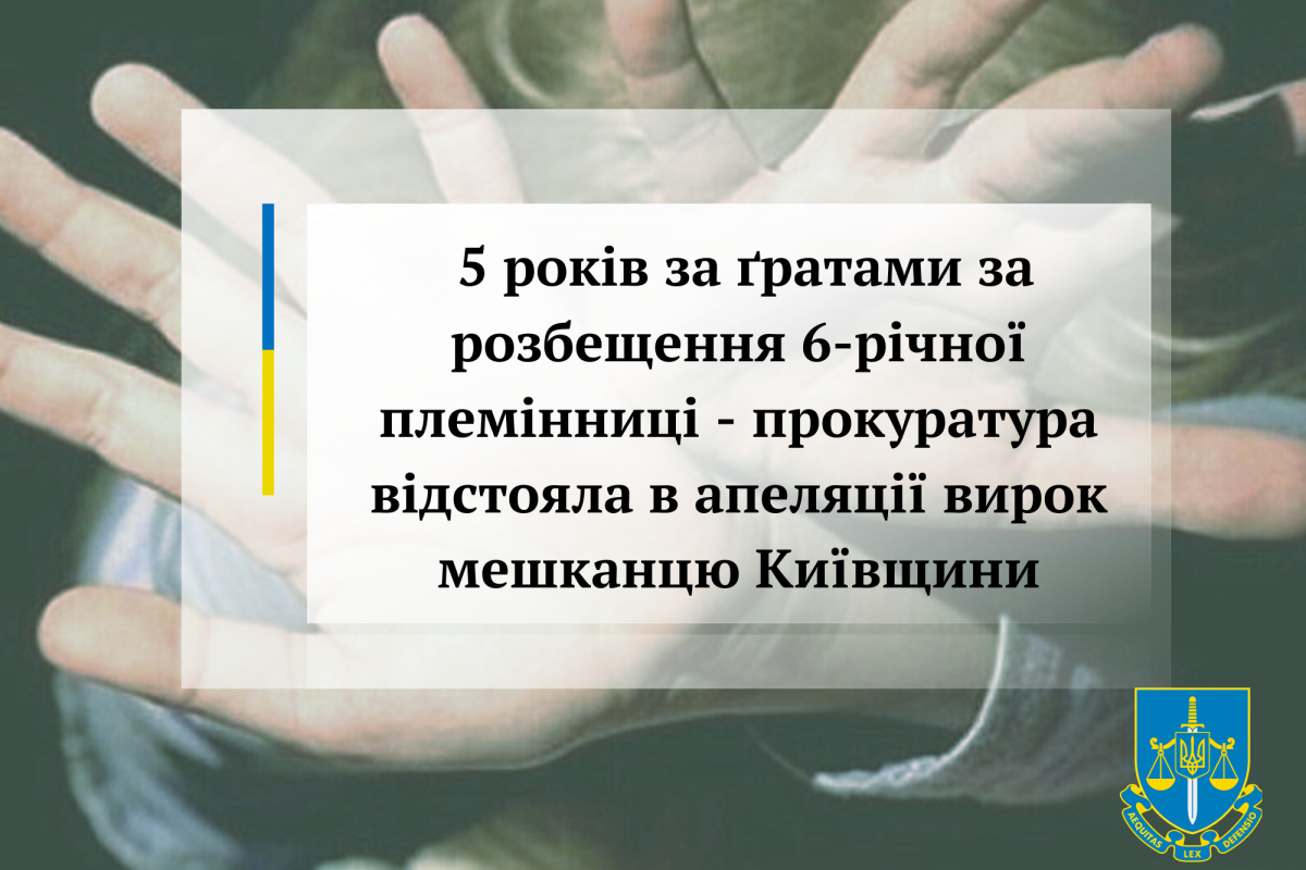 5 років за ґратами за розбещення 6-річної племінниці - прокуратура відстояла в апеляції вирок мешканцю Київщини