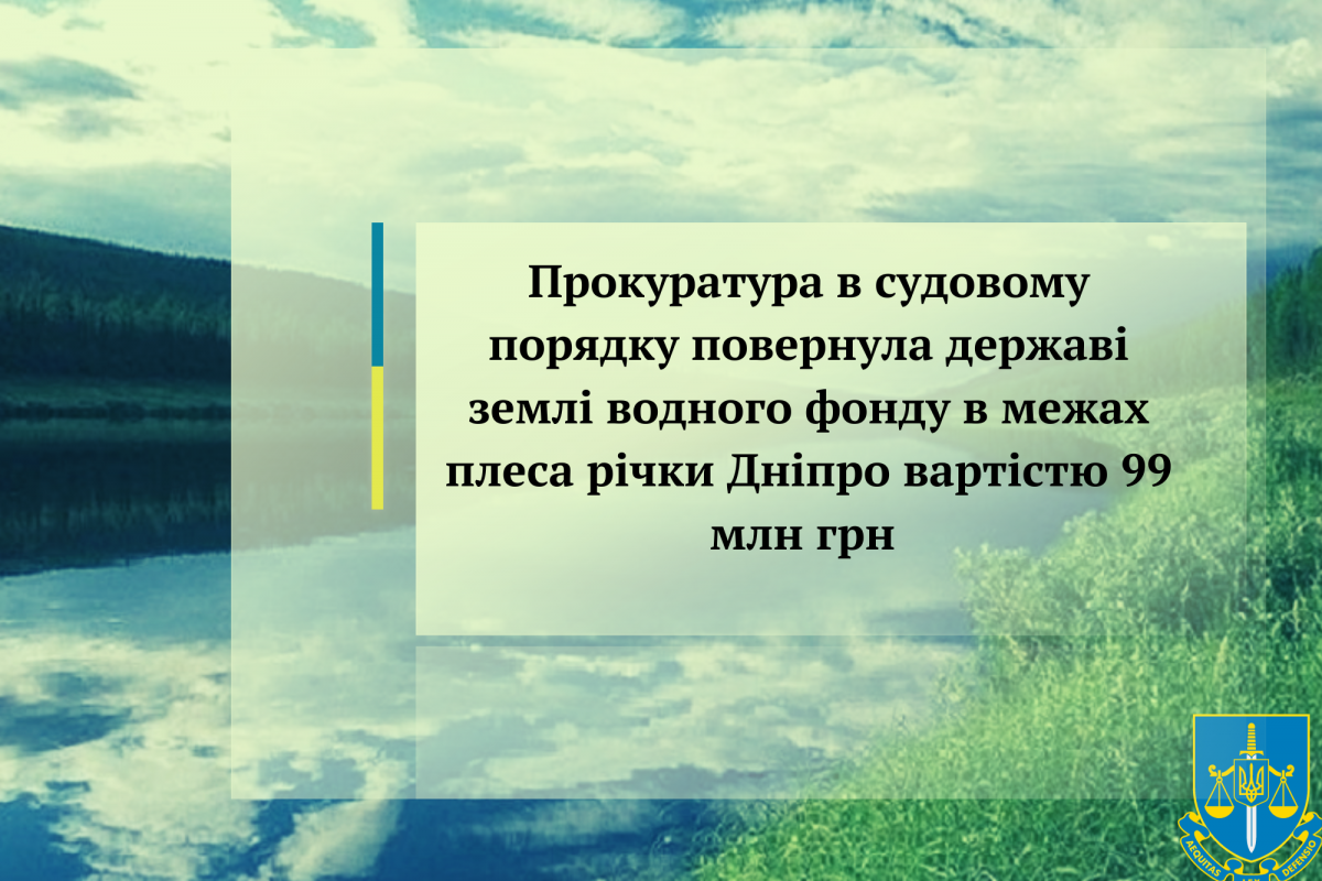 Прокуратура в судовому порядку повернула державі землі водного фонду в межах плеса річки Дніпро вартістю 99 млн грн Прокуратура в судовому порядку повернула державі землі водного фонду в межах плеса річки Дніпро вартістю 99 млн грн