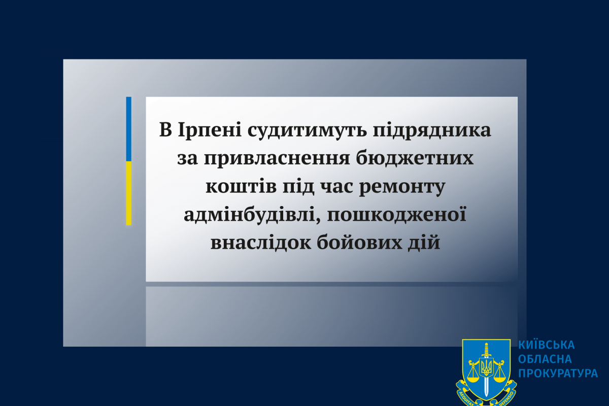 В Ірпені судитимуть підрядника за привласнення бюджетних коштів під час ремонту адмінбудівлі, пошкодженої внаслідок бойових дій