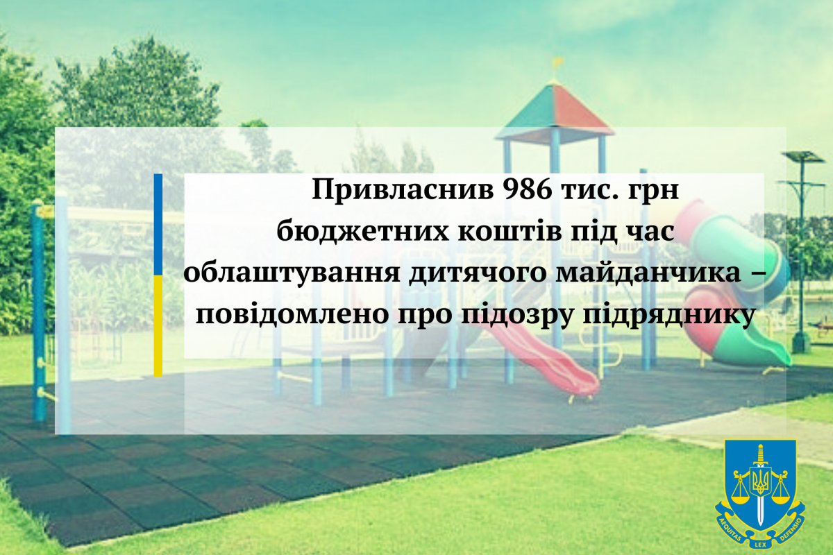 Привласнив 986 тис. грн бюджетних коштів під час облаштування дитячого майданчика – повідомлено про підозру підряднику Привласнив 986 тис. грн бюджетних коштів під час облаштування дитячого майданчика – повідомлено про підозру підряднику