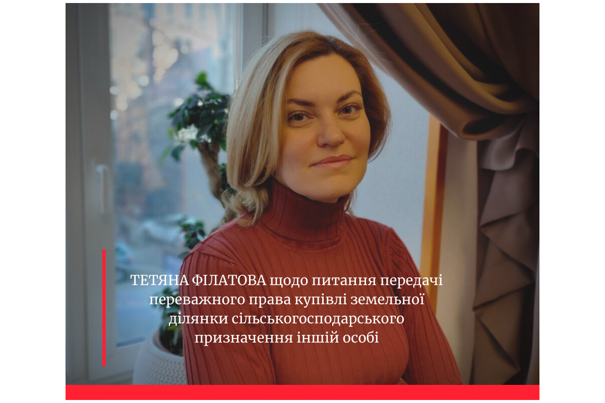 ТЕТЯНА ФІЛАТОВА щодо питання передачі переважного права купівлі земельної ділянки сільськогосподарського призначення іншій особі ТЕТЯНА ФІЛАТОВА щодо питання передачі переважного права купівлі земельної ділянки сільськогосподарського призначення іншій особі