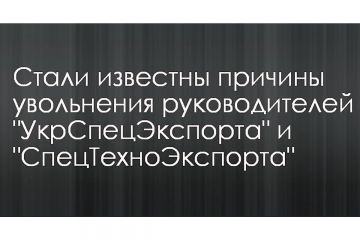 Стали известны причины увольнения руководителей "УкрСпецЭкспорта" и "СпецТехноЭкспорта" Стали известны причины увольнения руководителей "УкрСпецЭкспорта" и "СпецТехноЭкспорта"