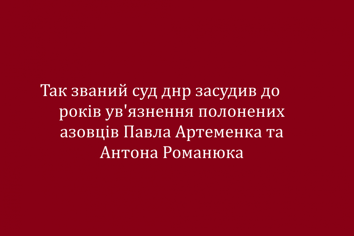 Так званий суд днр засудив до 24 років ув'язнення полонених азовців Павла Артеменка та Антона Романюка Так званий суд днр засудив до 24 років ув'язнення полонених азовців Павла Артеменка та Антона Романюка