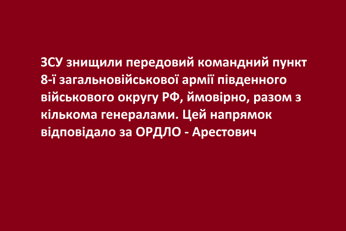 ЗСУ знищили передовий командний пункт 8-ї загальновійськової армії південного військового округу РФ, ймовірно, разом з кількома генералами. Цей напрямок відповідало за ОРДЛО - Арестович