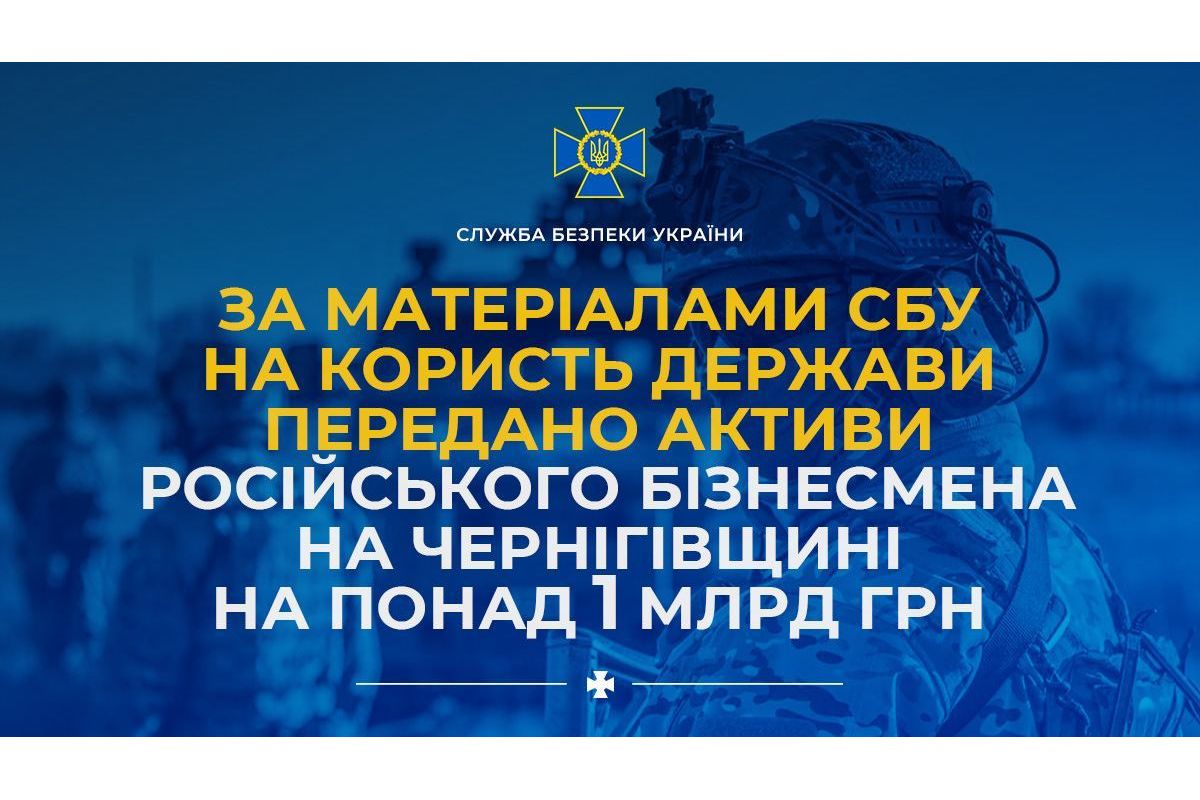 За матеріалами СБУ на користь держави передано активи російського бізнесмена на Чернігівщині на понад 1 млрд грн