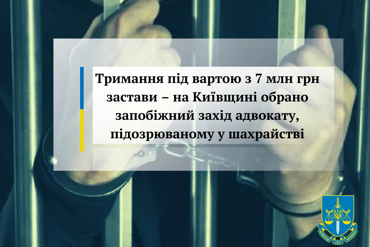 Тримання під вартою з 7 млн грн застави – на Київщині обрано запобіжний захід адвокату, підозрюваному у шахрайстві