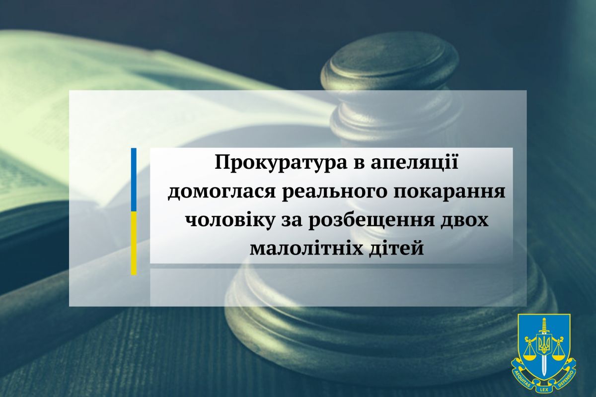 Прокуратура в апеляції домоглася реального покарання чоловіку за розбещення двох малолітніх дітей