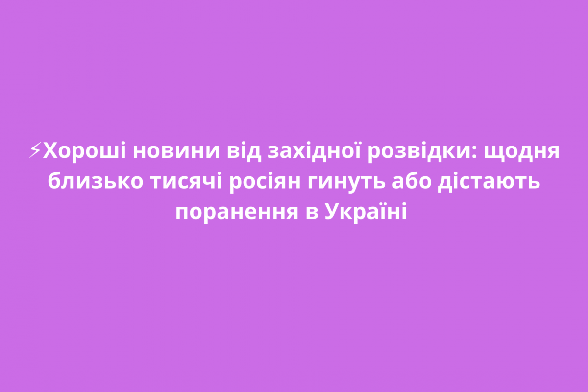 ⚡️Хороші новини від західної розвідки: щодня близько тисячі росіян гинуть або дістають поранення в Україні ⚡️Хороші новини від західної розвідки: щодня близько тисячі росіян гинуть або дістають поранення в Україні