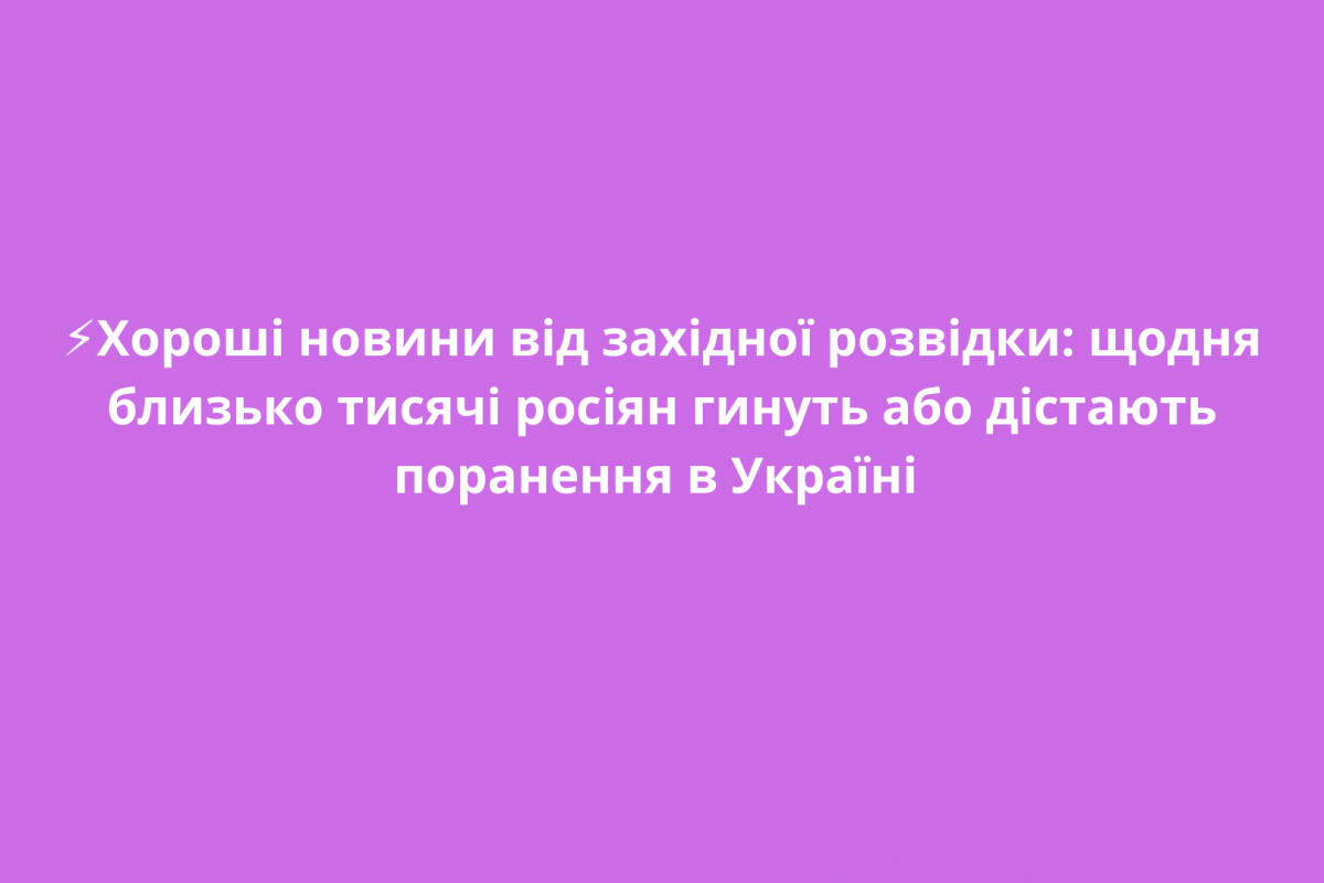 ⚡️Хороші новини від західної розвідки: щодня близько тисячі росіян гинуть або дістають поранення в Україні 