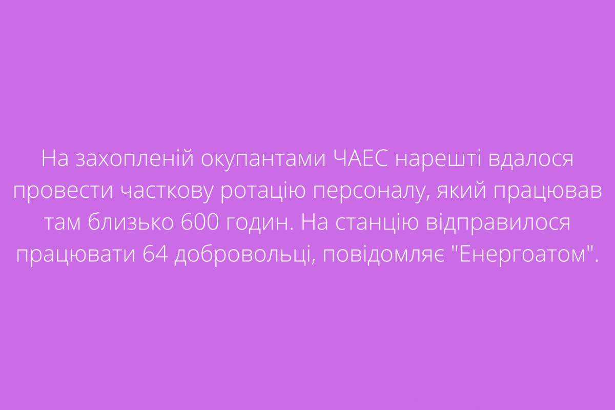 На захопленій окупантами ЧАЕС нарешті вдалося провести часткову ротацію персоналу, який працював там близько 600 годин. На станцію відправилося працювати 64 добровольці, повідомляє "Енергоатом". На захопленій окупантами ЧАЕС нарешті вдалося провести часткову ротацію персоналу, який працював там близько 600 годин. На станцію відправилося працювати 64 добровольці, повідомляє "Енергоатом".