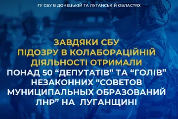 ​Завдяки СБУ підозру в колабораційній діяльності отримали понад 50 «депутатів» та «голів» незаконних «советов муниципальных округов», створених ворогом на Луганщині  