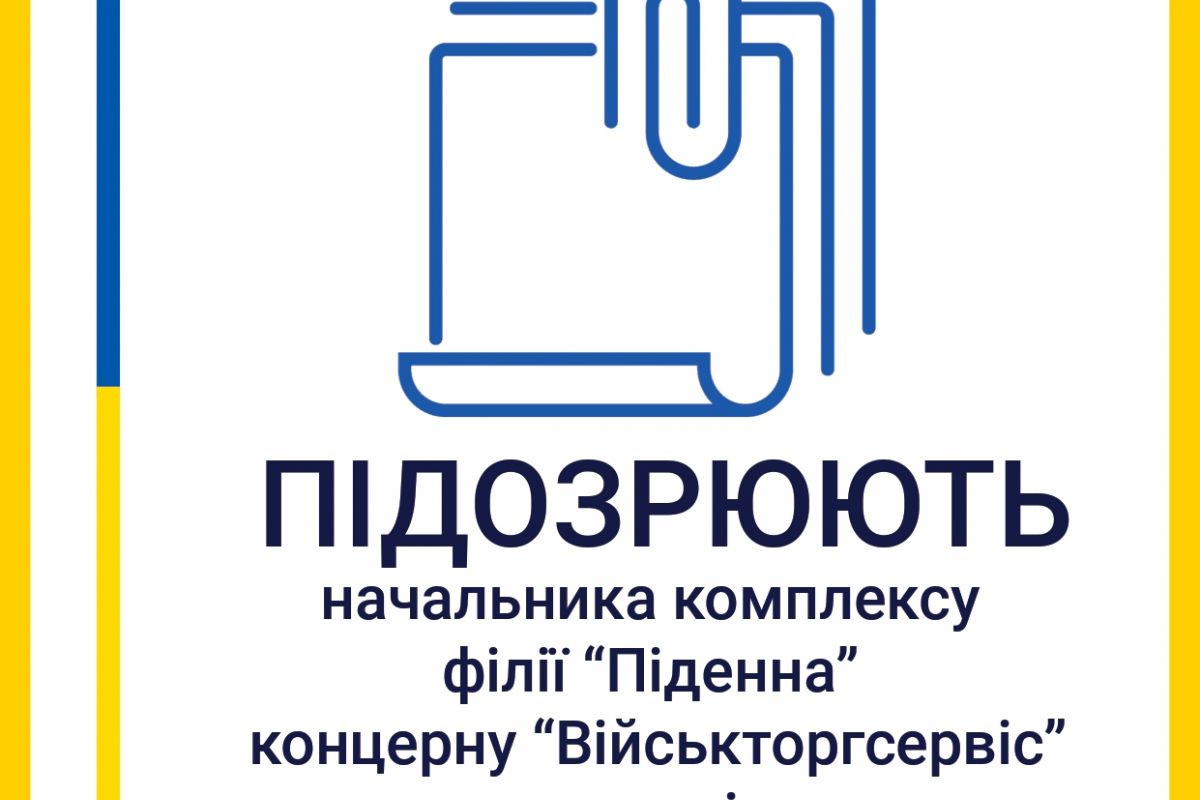 Начальника комплексу філії «Південна» концерну «Військторгсервіс» підозрюють у зловживанні впливом