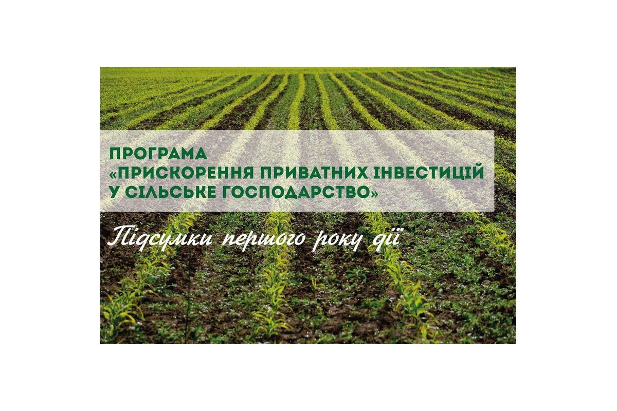 Програма «Прискорення приватних інвестицій у сільське господарство»: підсумки першого року дії Програма «Прискорення приватних інвестицій у сільське господарство»: підсумки першого року дії