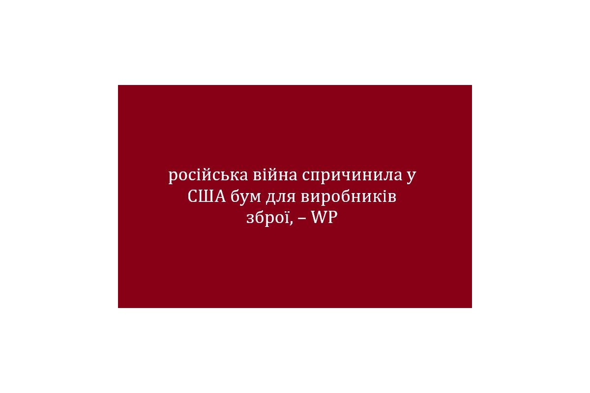 російська війна спричинила у США бум для виробників зброї, – WP російська війна спричинила у США бум для виробників зброї, – WP