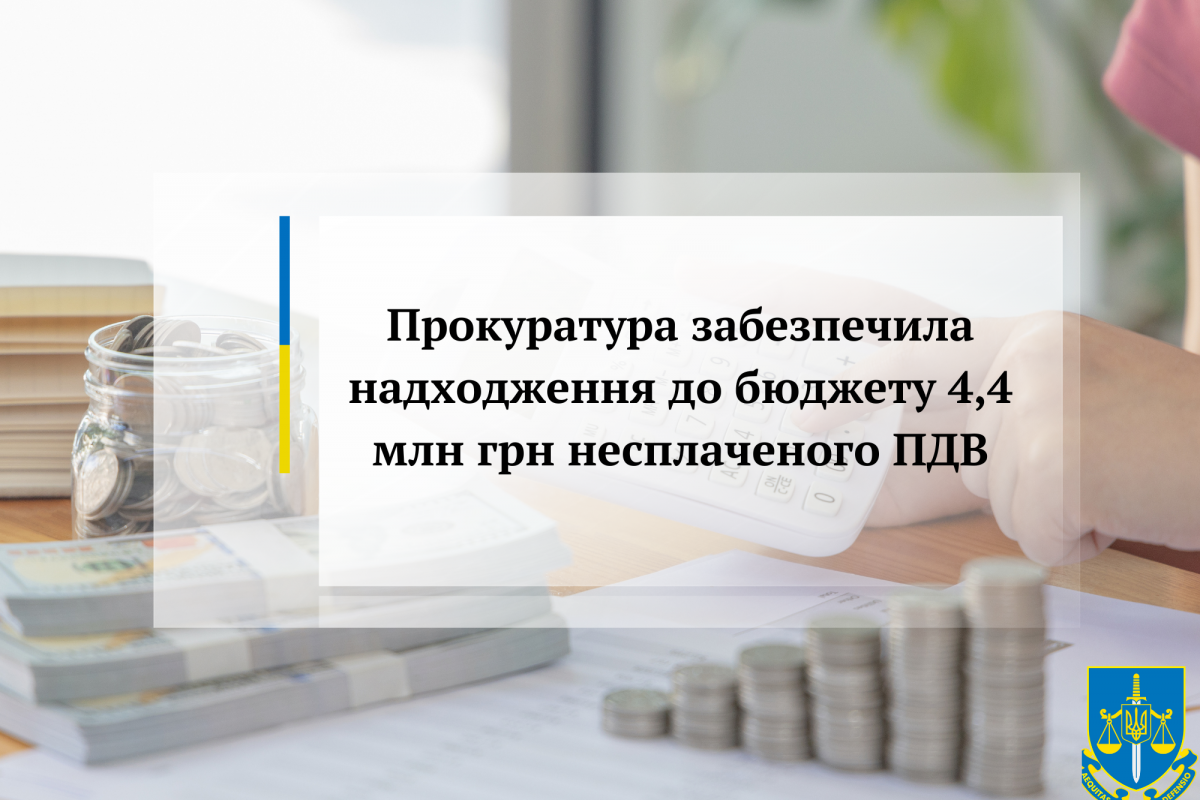 Прокуратура забезпечила надходження до бюджету 4,4 млн грн несплаченого ПДВ Прокуратура забезпечила надходження до бюджету 4,4 млн грн несплаченого ПДВ