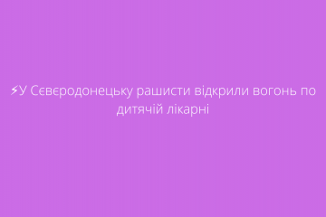 ⚡️У Сєвєродонецьку рашисти відкрили вогонь по дитячій лікарні ⚡️У Сєвєродонецьку рашисти відкрили вогонь по дитячій лікарні