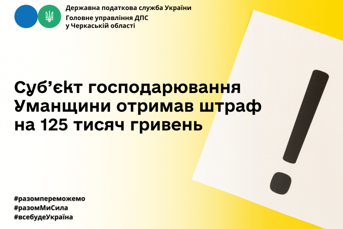 ГУ ДПС у Черкаській області:  суб’єкт господарювання Уманщини отримав штраф на 125 тисяч гривень