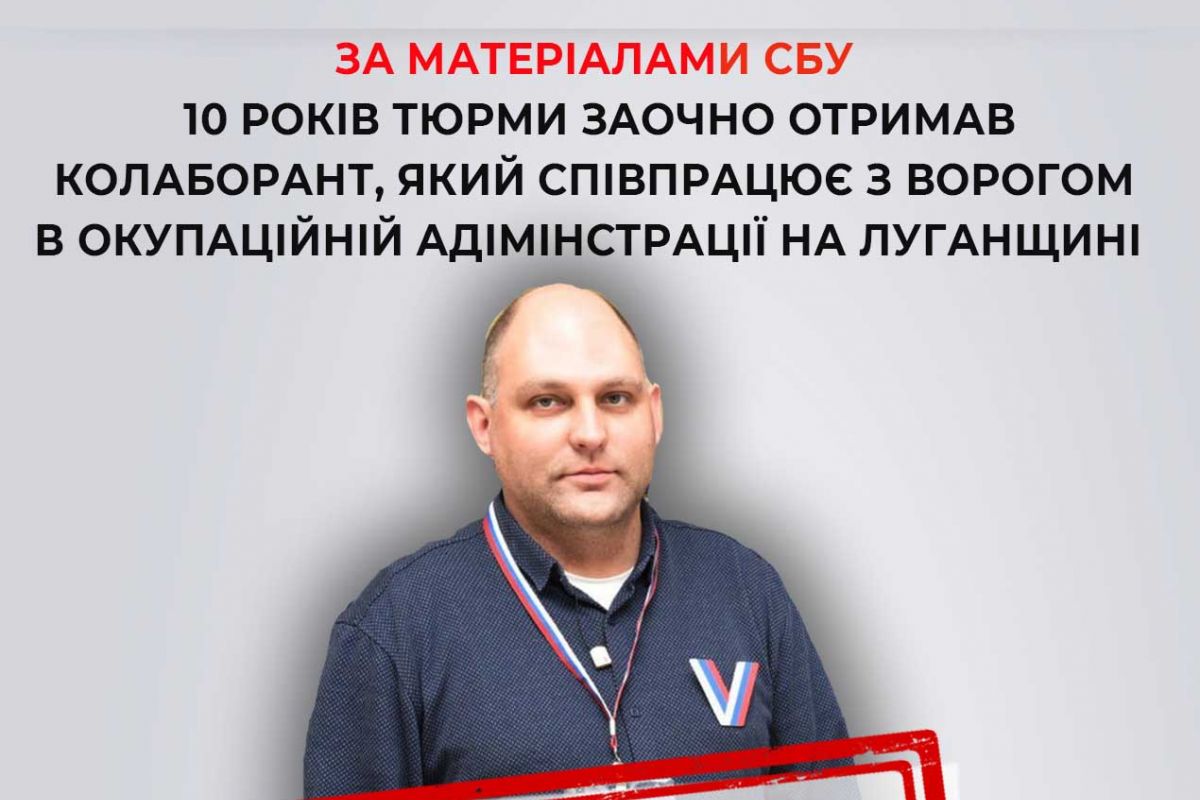 За матеріалами СБУ 10 років тюрми заочно отримав колаборант, який співпрацює з ворогом в окупаційній адміністрації на Луганщині За матеріалами СБУ 10 років тюрми заочно отримав колаборант, який співпрацює з ворогом в окупаційній адміністрації на Луганщині
