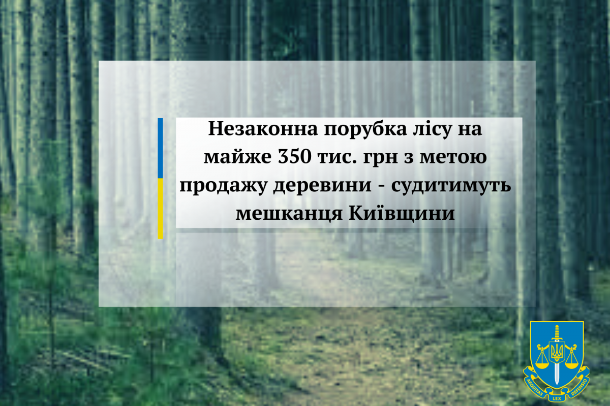 Незаконна порубка лісу на майже 350 тис. грн з метою продажу деревини - судитимуть мешканця Київщини