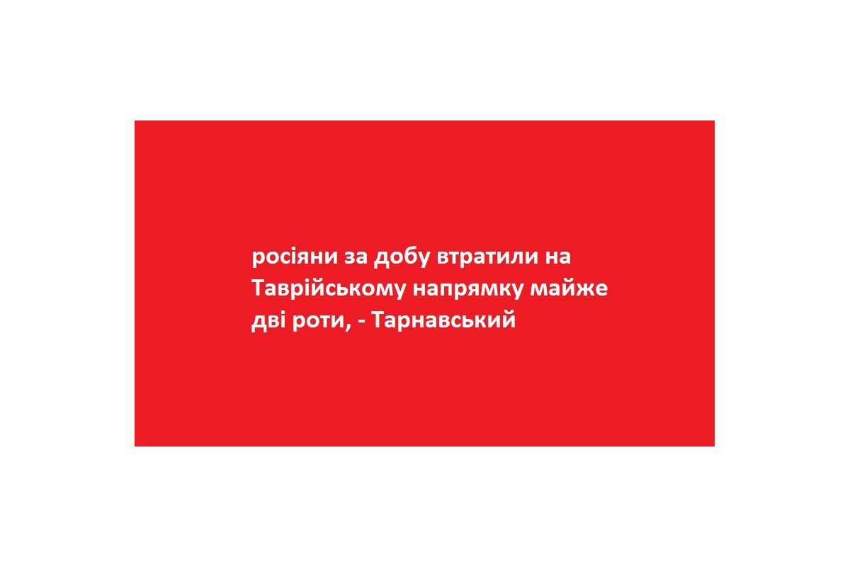 росіяни за добу втратили на Таврійському напрямку майже дві роти, - Тарнавський