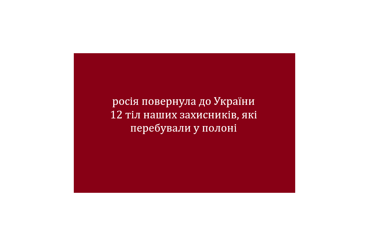 росія повернула до України 12 тіл наших захисників, які перебували у полоні 