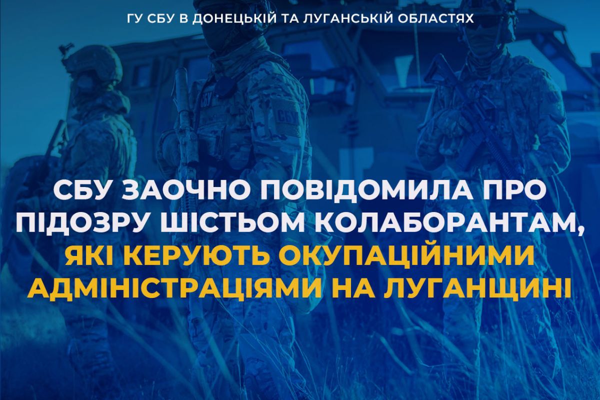СБУ заочно повідомила про підозру шістьом колаборантам, які керують окупаційними адміністраціями на Луганщині СБУ заочно повідомила про підозру шістьом колаборантам, які керують окупаційними адміністраціями на Луганщині