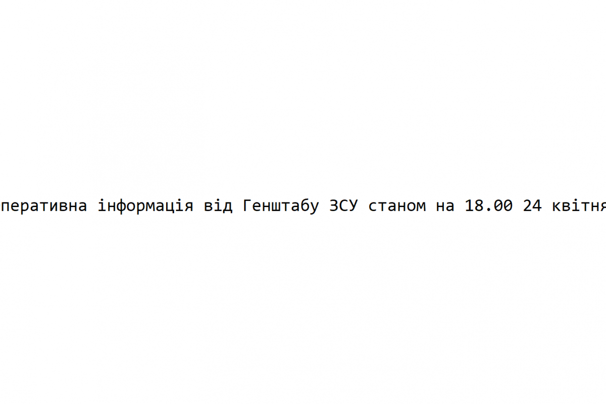 Оперативна інформація від Генштабу ЗСУ станом на 18.00 24 квітня