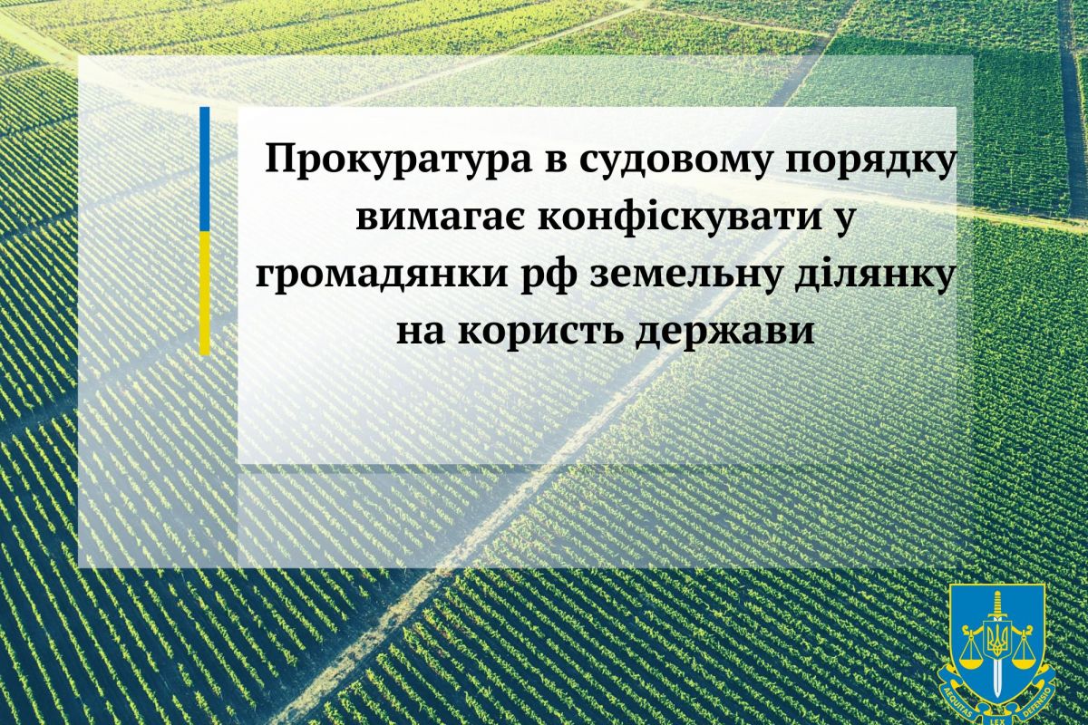  Прокуратура в судовому порядку вимагає конфіскувати у громадянки рф земельну ділянку на користь держави 