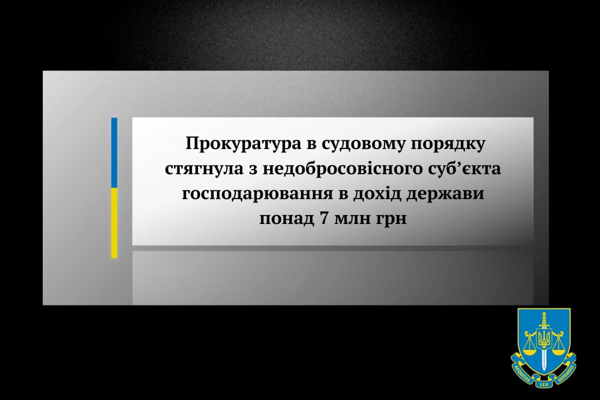 Прокуратура в судовому порядку стягнула з недобросовісного суб’єкта господарювання в дохід держави понад 7 млн грн  