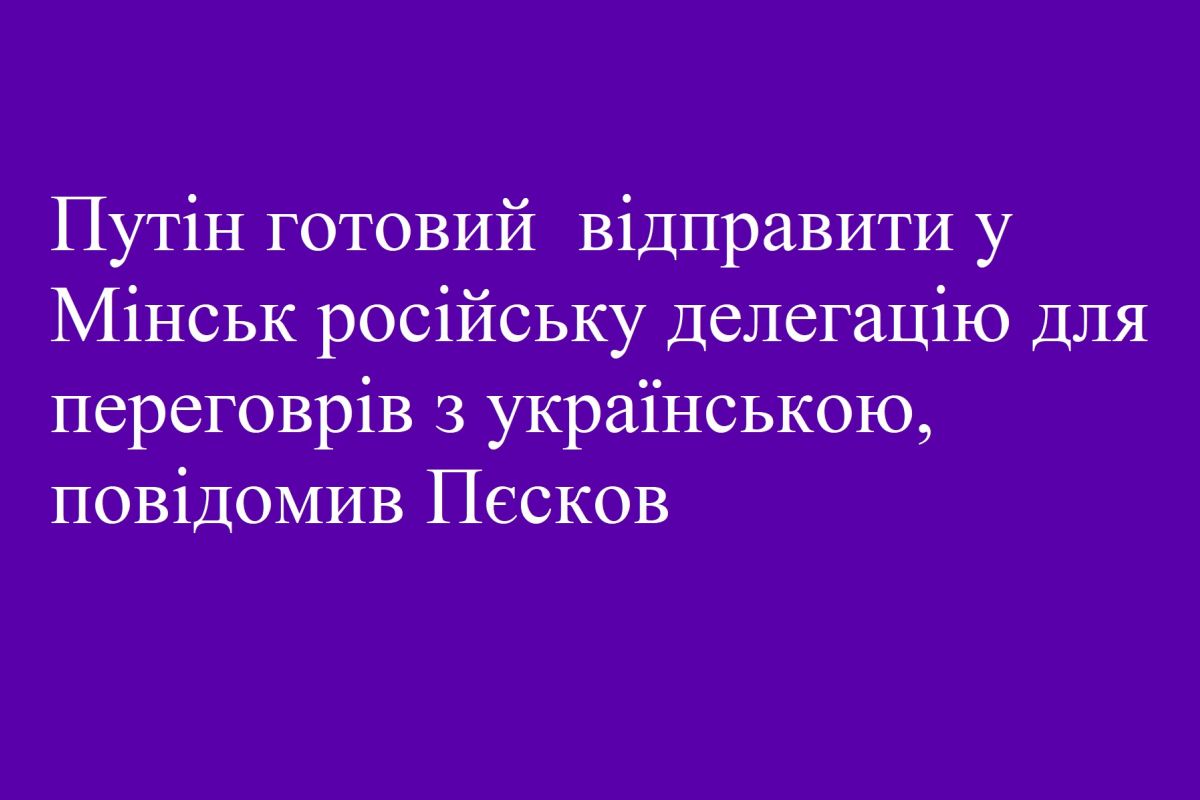 Путін готовий відправити у Мінськ російську делегацію для переговрів з українською, повідомив Пєсков Путін готовий відправити у Мінськ російську делегацію для переговрів з українською, повідомив Пєсков