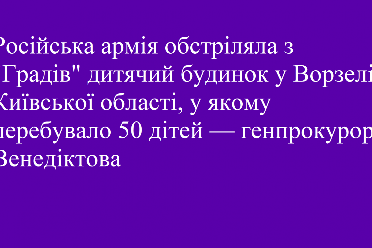Російська армія обстріляла з "Градів" дитячий будинок у Ворзелі Київської області, у якому перебувало 50 дітей — генпрокурор Венедіктова Російська армія обстріляла з "Градів" дитячий будинок у Ворзелі Київської області, у якому перебувало 50 дітей — генпрокурор Венедіктова