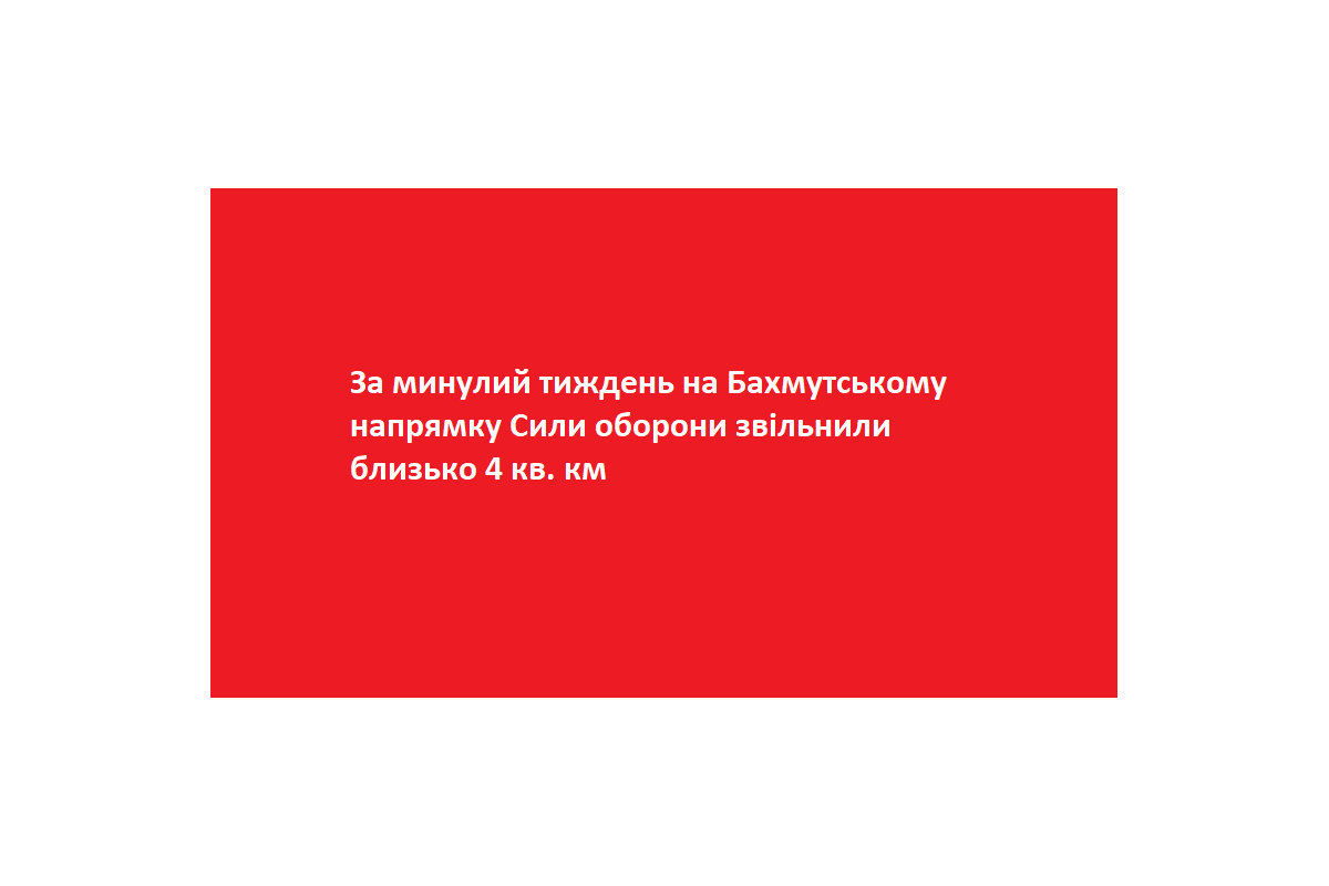 За минулий тиждень на Бахмутському напрямку Сили оборони звільнили близько 4 кв. км За минулий тиждень на Бахмутському напрямку Сили оборони звільнили близько 4 кв. км