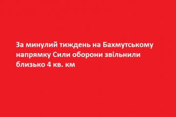 За минулий тиждень на Бахмутському напрямку Сили оборони звільнили близько 4 кв. км За минулий тиждень на Бахмутському напрямку Сили оборони звільнили близько 4 кв. км