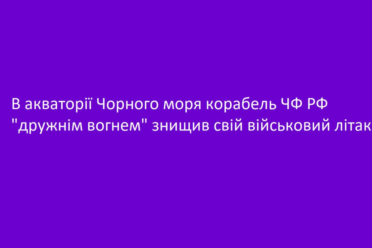 В акваторії Чорного моря корабель ЧФ РФ "дружнім вогнем" знищив свій військовий літак В акваторії Чорного моря корабель ЧФ РФ "дружнім вогнем" знищив свій військовий літак