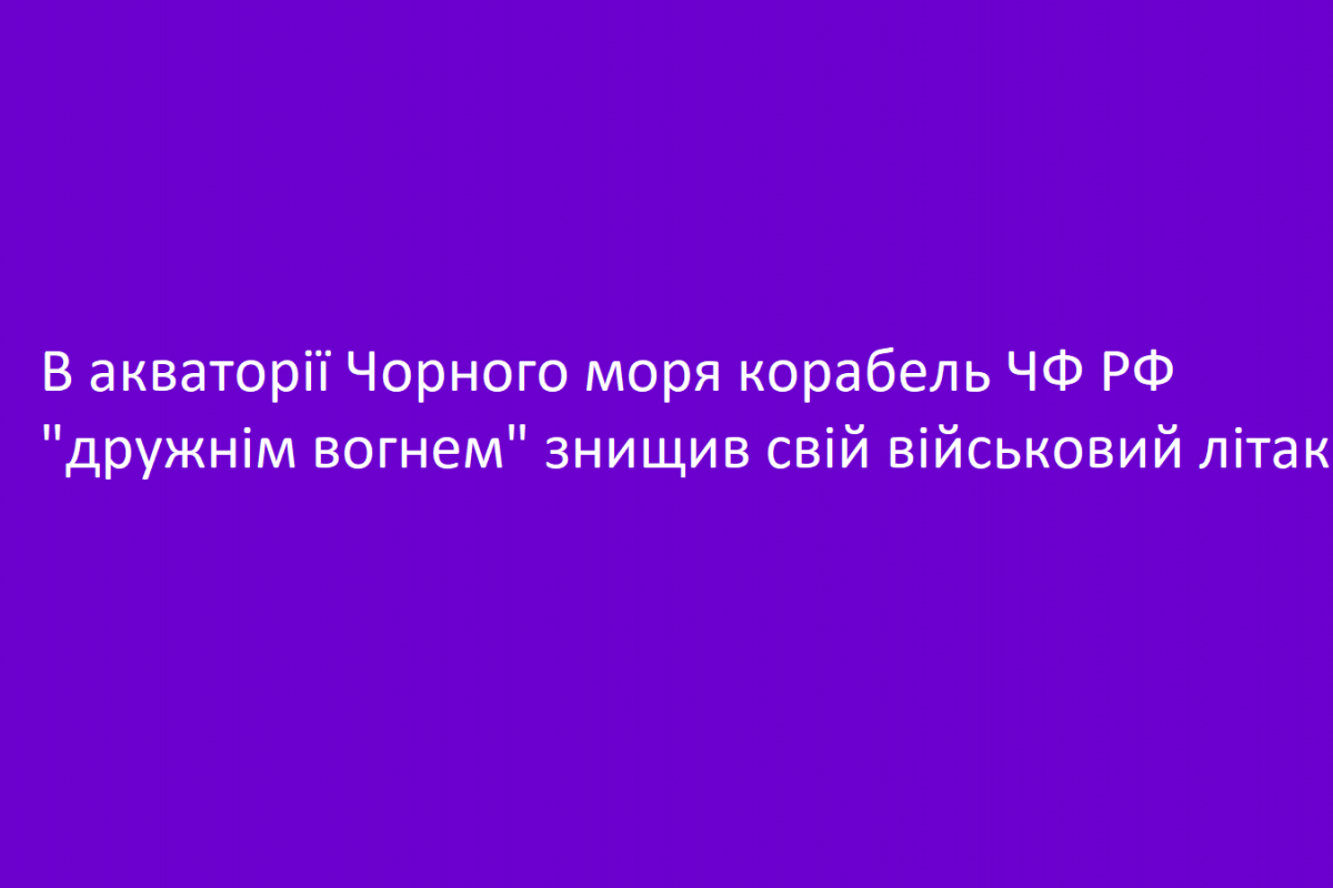 В акваторії Чорного моря корабель ЧФ РФ "дружнім вогнем" знищив свій військовий літак