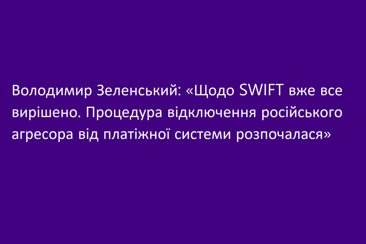 Володимир Зеленський: «Щодо SWIFT вже все вирішено. Процедура відключення російського агресора від платіжної системи розпочалася» Володимир Зеленський: «Щодо SWIFT вже все вирішено. Процедура відключення російського агресора від платіжної системи розпочалася»